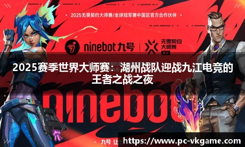 2025赛季世界大师赛：湖州战队迎战九江电竞的王者之战之夜